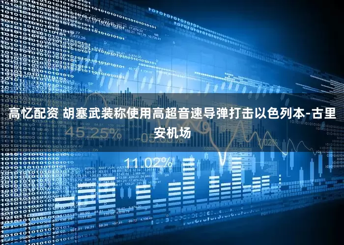高忆配资 胡塞武装称使用高超音速导弹打击以色列本-古里安机场