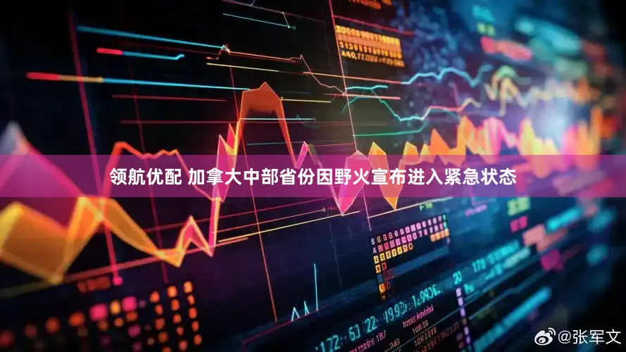 领航优配 加拿大中部省份因野火宣布进入紧急状态