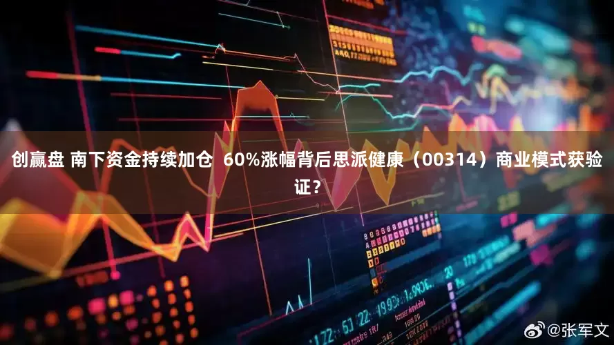 创赢盘 南下资金持续加仓  60%涨幅背后思派健康（00314）商业模式获验证？
