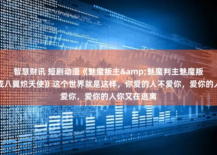 智慧财讯 短剧动漫《魅魔叛主&魅魔判主魅魔叛主我反手养成八翼炽天使》这个世界就是这样，你爱的人不爱你，爱你的人你又在逃离