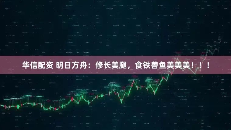 华信配资 明日方舟：修长美腿，食铁兽鱼美美美！！！