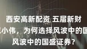 西安高新配资 五届新财富得主花小伟，为何选择风波中的国盛证券？