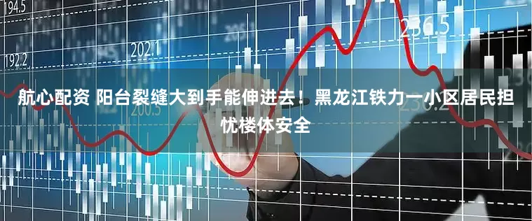 航心配资 阳台裂缝大到手能伸进去！黑龙江铁力一小区居民担忧楼体安全