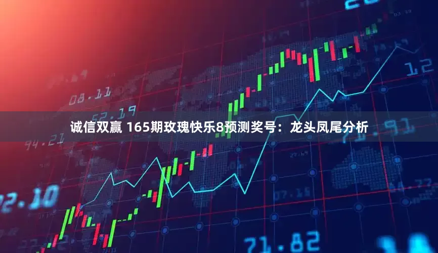 诚信双赢 165期玫瑰快乐8预测奖号：龙头凤尾分析
