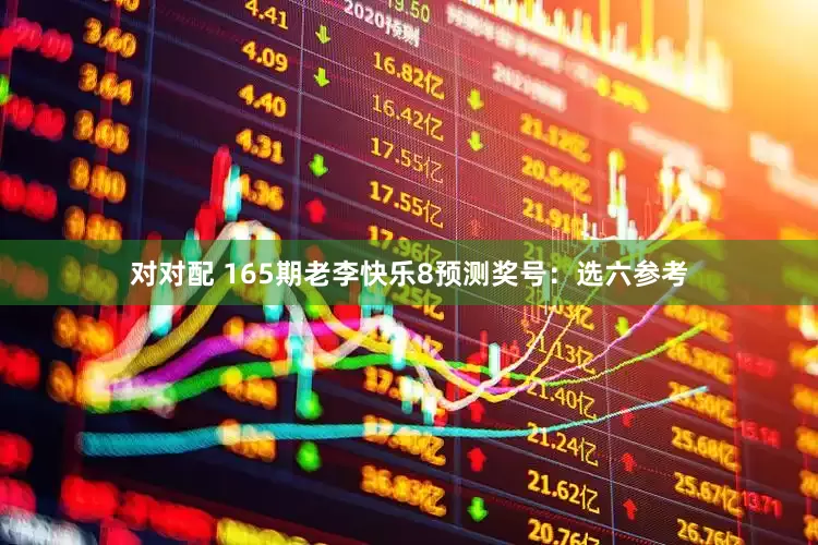 对对配 165期老李快乐8预测奖号：选六参考