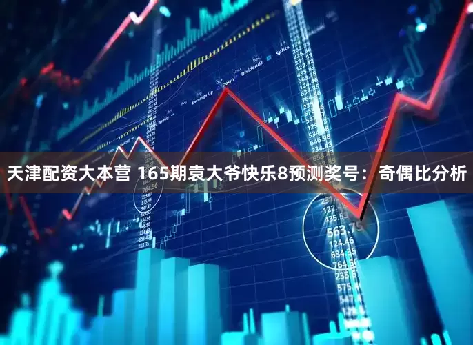 天津配资大本营 165期袁大爷快乐8预测奖号：奇偶比分析