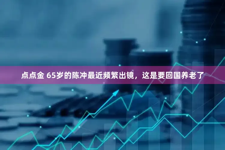 点点金 65岁的陈冲最近频繁出镜，这是要回国养老了